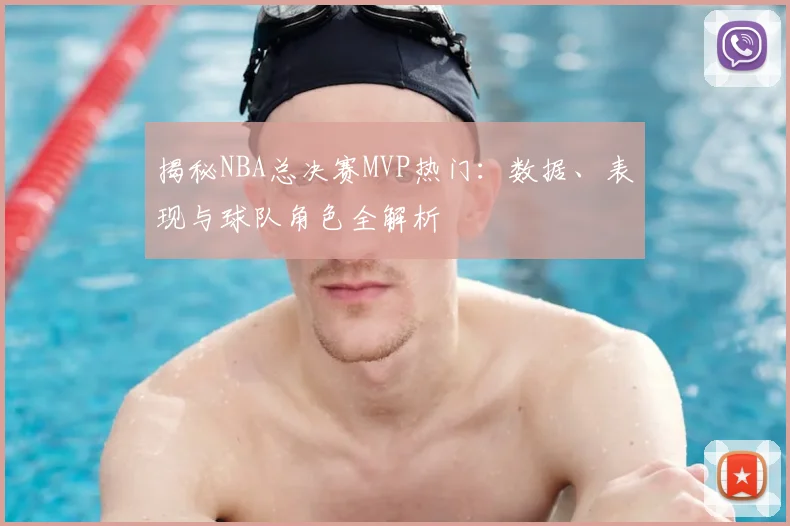 揭秘NBA总决赛MVP热门：数据、表现与球队角色全解析