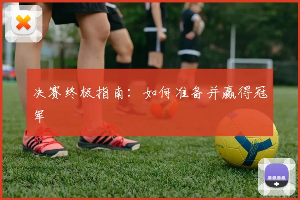 决赛终极指南：如何准备并赢得冠军