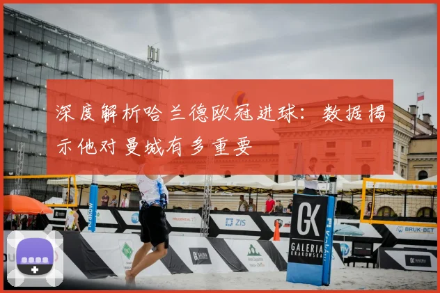 深度解析哈兰德欧冠进球：数据揭示他对曼城有多重要