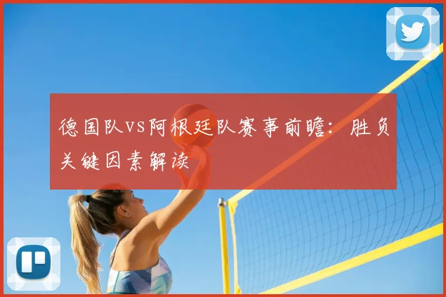 德国队vs阿根廷队赛事前瞻:胜负关键因素解读