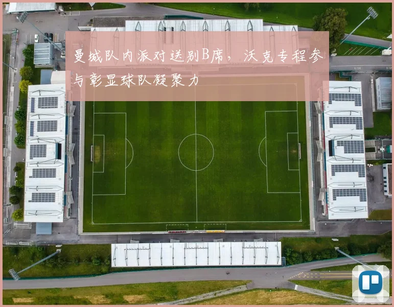 曼城队内派对送别B席,沃克专程参与彰显球队凝聚力