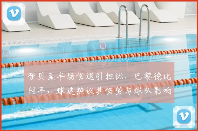 登贝莱半场伤退引担忧，巴黎德比闷平，球迷热议其伤势与球队影响