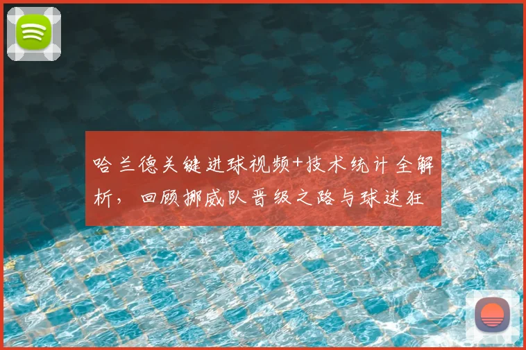 哈兰德关键进球视频+技术统计全解析，回顾挪威队晋级之路与球迷狂欢瞬间