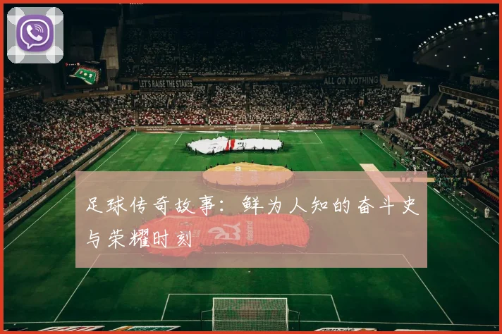 足球传奇故事:鲜为人知的奋斗史与荣耀时刻