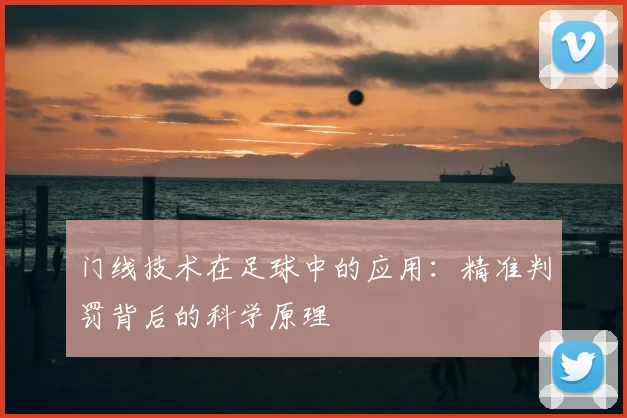 门线技术在足球中的应用:精准判罚背后的科学原理