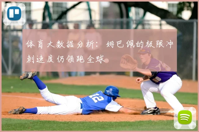 体育大数据分析:姆巴佩的极限冲刺速度仍领跑全球